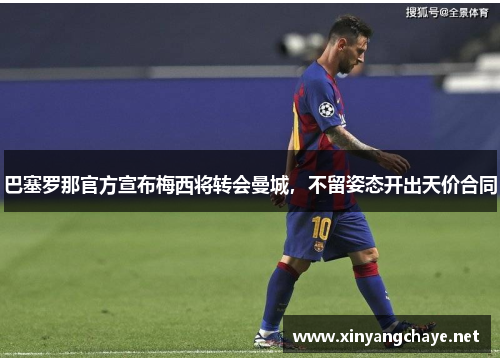 巴塞罗那官方宣布梅西将转会曼城，不留姿态开出天价合同