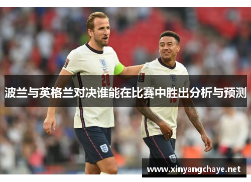 波兰与英格兰对决谁能在比赛中胜出分析与预测